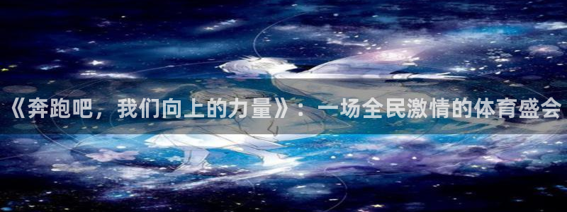 bbin视讯下：《奔跑吧，我们向上的力量》：一场全民激情的体育盛会