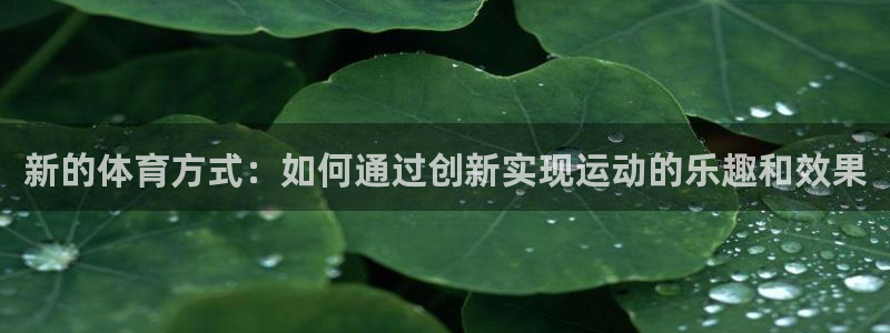 bbin视讯游戏官网：新的体育方式：如何通过创新实现运动的乐趣和效果