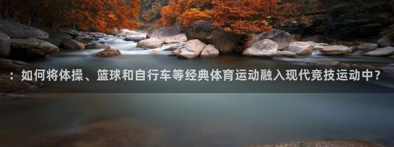 bbin视讯：：如何将体操、篮球和自行车等经典体育运动融入现代竞技运动中？