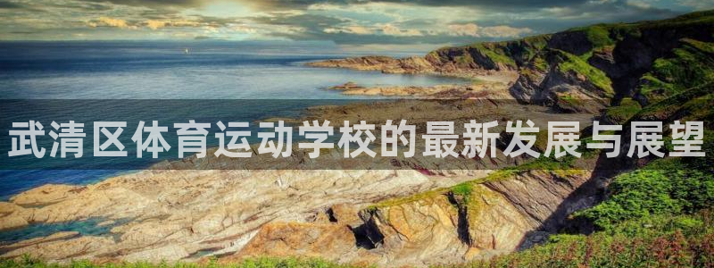 bbin视讯：武清区体育运动学校的最新发展与展望