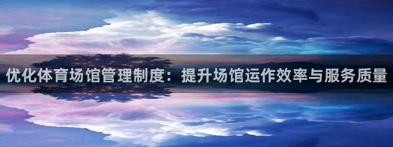 bbin视讯游戏官网：优化体育场馆管理制度：提升场馆运作效率与服务质量