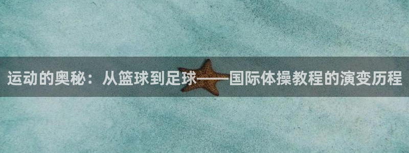 bbin视讯游戏平台：运动的奥秘：从篮球到足球——国际体操教程的演变历程