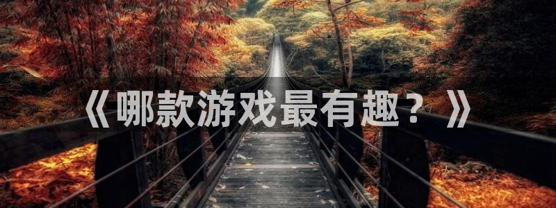 bbin视讯下：《哪款游戏最有趣？》
