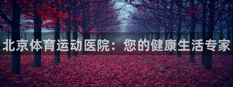 bbin视讯游戏官网：北京体育运动医院：您的健康生活专家