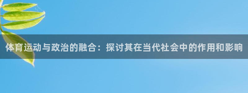 bbin视讯游戏平台：体育运动与政治的融合：探讨其在当代社会中的作用和影响