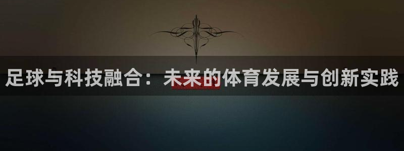 bbin视讯：足球与科技融合：未来的体育发展与创新实践