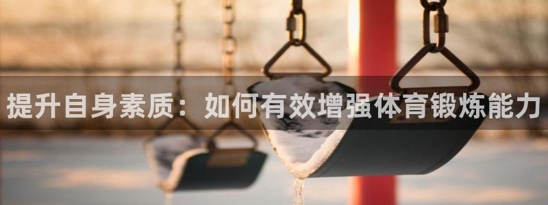bbin视讯下：提升自身素质：如何有效增强体育锻炼能力