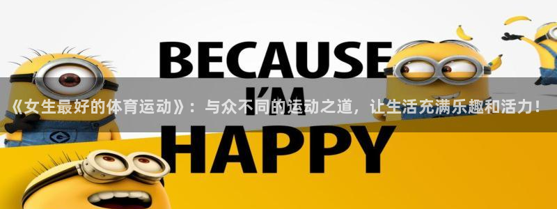 bbin视讯下：《女生最好的体育运动》：与众不同的运动之道，让生活充满乐趣和活力！