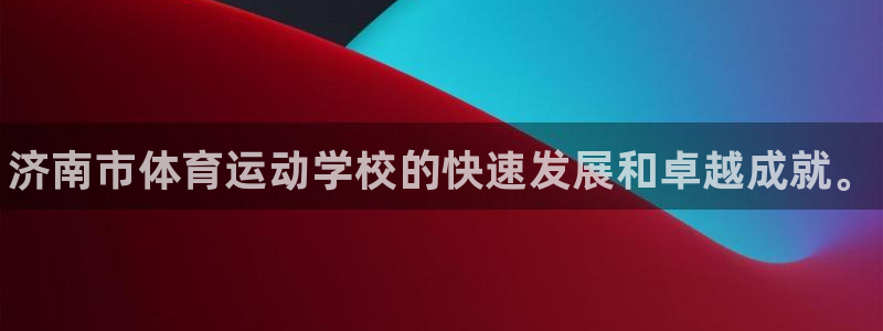 bbin视讯：济南市体育运动学校的快速发展和卓越成就。