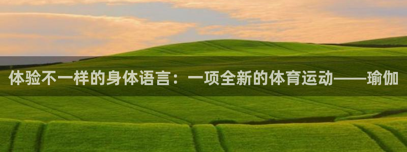 bbin视讯游戏平台：体验不一样的身体语言：一项全新的体育运动——瑜伽