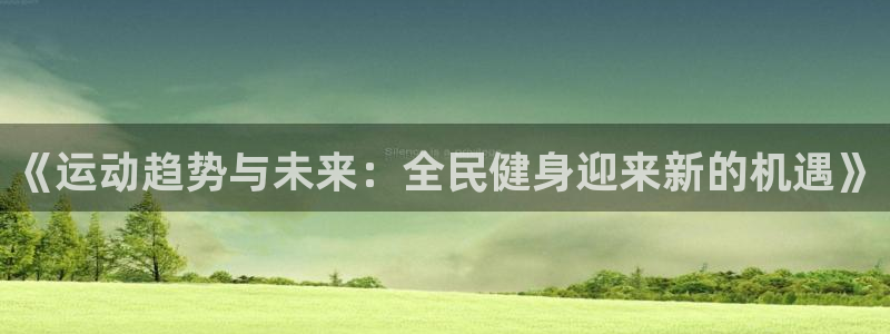 bbin视讯游戏平台：《运动趋势与未来：全民健身迎来新的机遇》