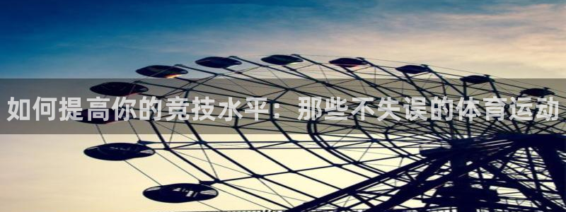 bbin视讯下：如何提高你的竞技水平：那些不失误的体育运动