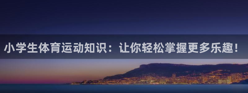bbin视讯游戏平台：小学生体育运动知识：让你轻松掌握更多乐趣！
