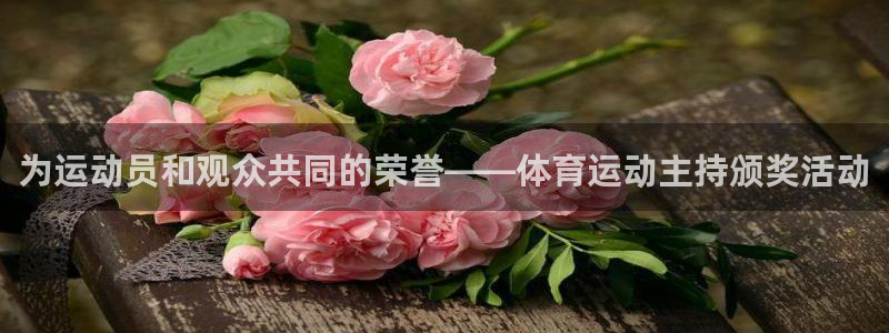 bbin视讯游戏官网：为运动员和观众共同的荣誉——体育运动主持颁奖活动